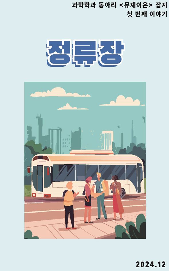과학학과 동아리 뮤제이온 잡지 첫번째 이야기 : 『정류장』(2024.12월 호) 대표이미지